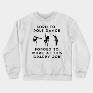 Born To Pole Dance Forced To Work At This Crappy Job Crewneck Sweatshirt